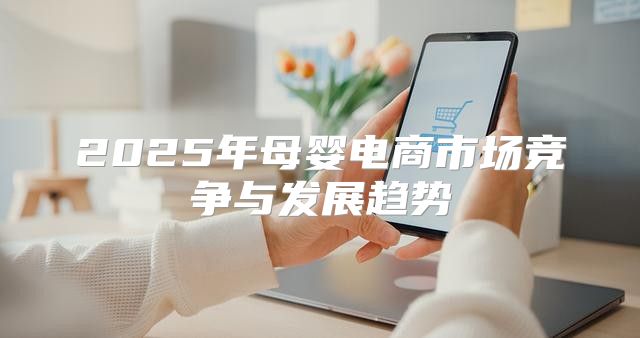 2025年母婴电商市场竞争与发展趋势