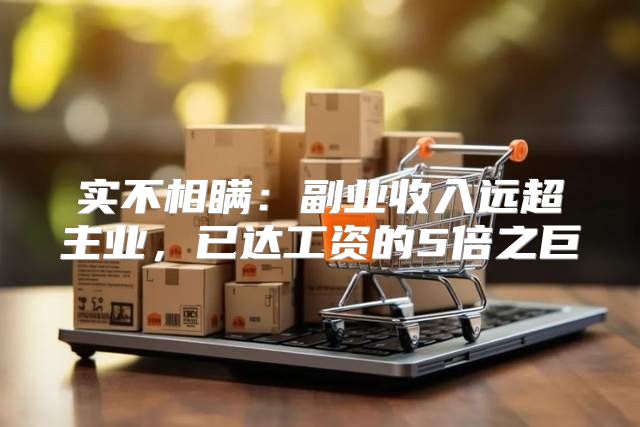 实不相瞒：副业收入远超主业，已达工资的5倍之巨