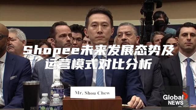 Shopee未来发展态势及运营模式对比分析