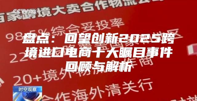 盘点：回望创新2025跨境进口电商十大瞩目事件回顾与解析