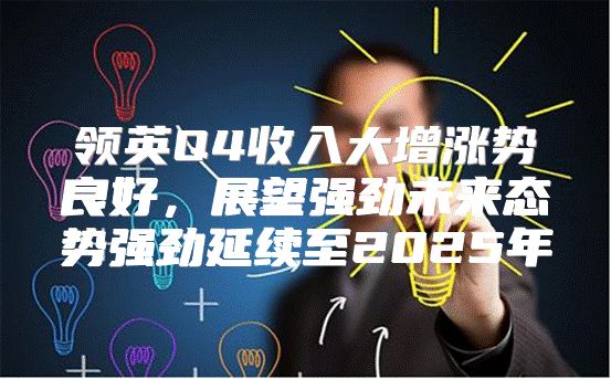 领英Q4收入大增涨势良好，展望强劲未来态势强劲延续至2025年