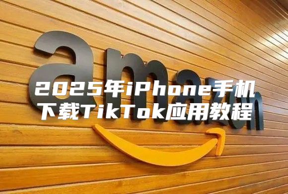 2025年iPhone手机下载TikTok应用教程