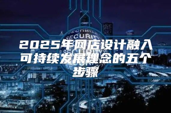 2025年网店设计融入可持续发展理念的五个步骤
