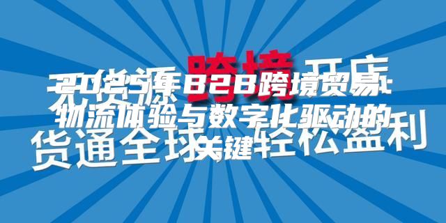 2025年B2B跨境贸易：物流体验与数字化驱动的关键