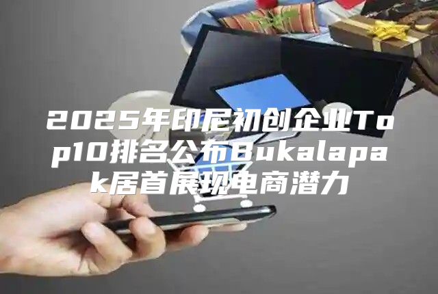 2025年印尼初创企业Top10排名公布Bukalapak居首展现电商潜力