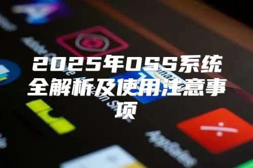 2025年OSS系统全解析及使用注意事项