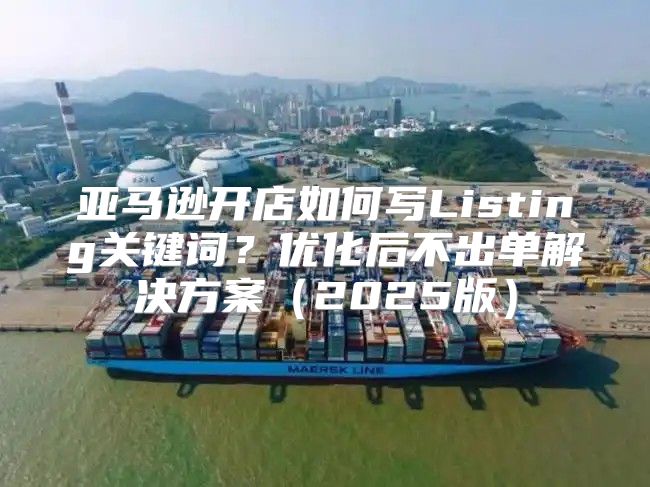 亚马逊开店如何写Listing关键词？优化后不出单解决方案2025版