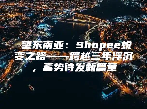 瞭望东南亚：Shopee蜕变之路——跨越三年浮沉，蓄势待发新篇章
