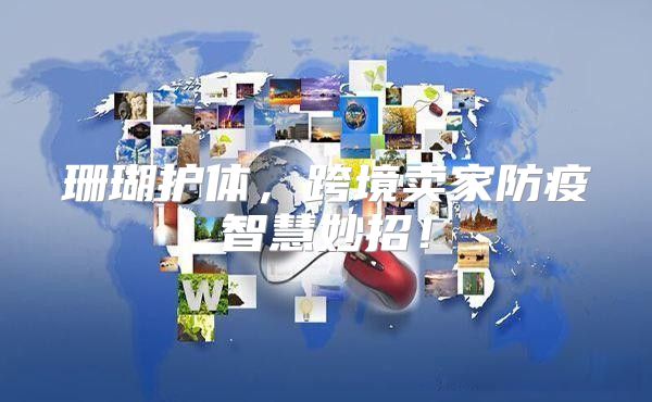 珊瑚护体，跨境卖家防疫智慧妙招！