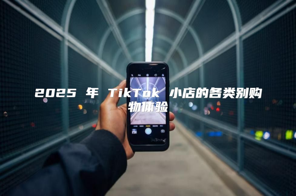 2025 年 TikTok 小店的各类别购物体验