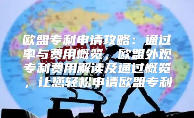 欧盟专利申请攻略：通过率与费用概览，欧盟外观专利费用解读及通过概览，让您轻松申请欧盟专利