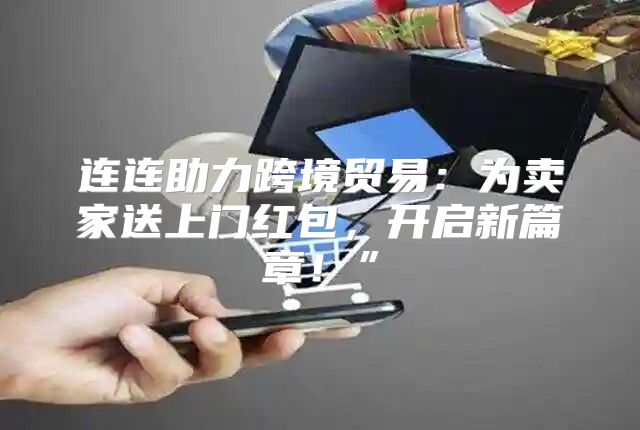 连连助力跨境贸易：为卖家送上门红包，开启新篇章！”