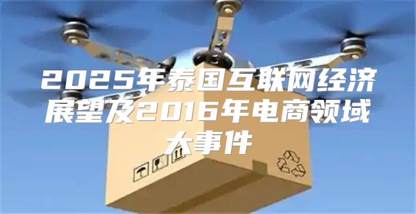 2025年泰国互联网经济展望及2016年电商领域大事件
