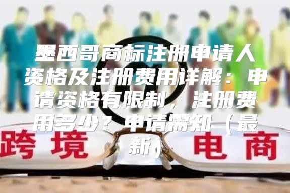 墨西哥商标注册申请人资格及注册费用详解：申请资格有限制，注册费用多少？申请需知最新