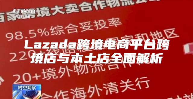 Lazada跨境电商平台跨境店与本土店全面解析