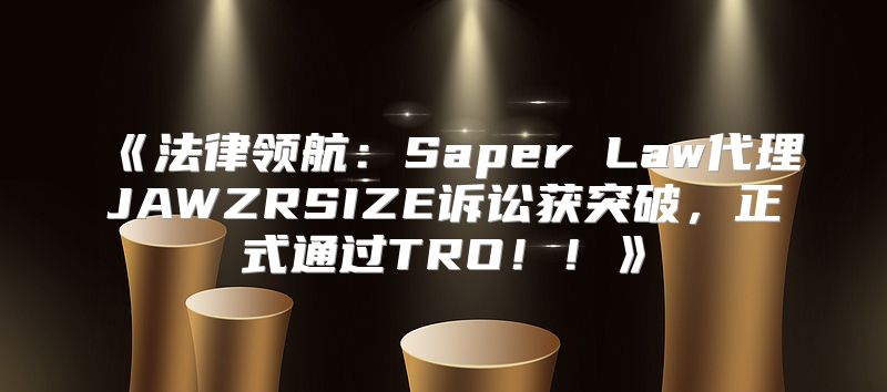 法律领航：SaperLaw代理JAWZRSIZE诉讼获突破，正式通过TRO！！