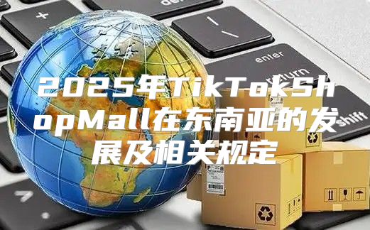 2025年TikTokShopMall在东南亚的发展及相关规定