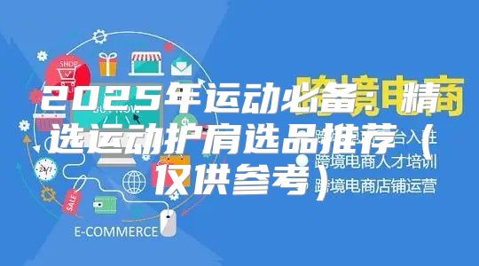 2025年运动必备：精选运动护肩选品推荐仅供参考