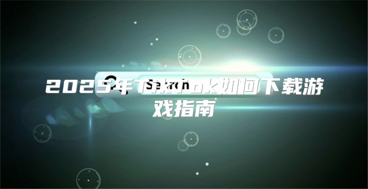 2025年TikTok如何下载游戏指南