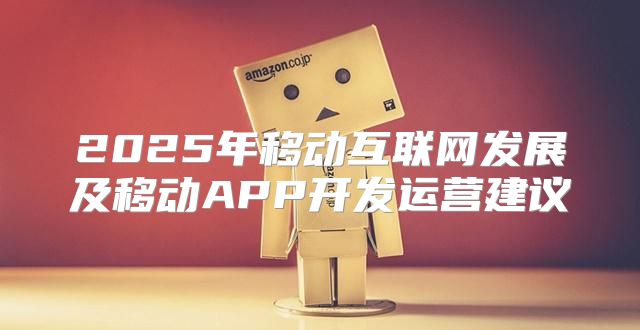 2025年移动互联网发展及移动APP开发运营建议