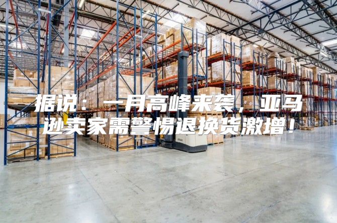据说：一月高峰来袭，亚马逊卖家需警惕退换货激增！