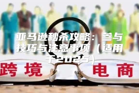 亚马逊秒杀攻略：参与技巧与注意事项适用于2025