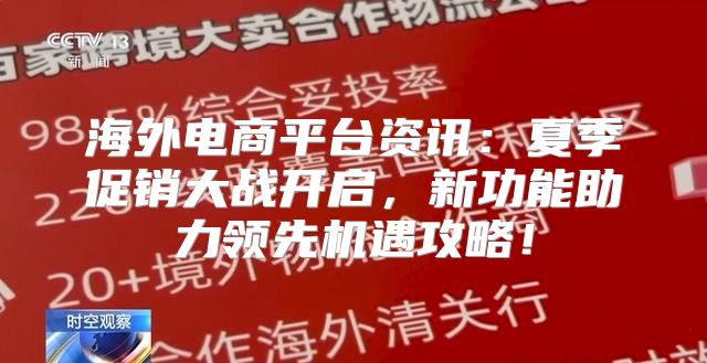 海外电商平台资讯：夏季促销大战开启，新功能助力领先机遇攻略！