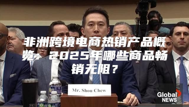 非洲跨境电商热销产品概览：2025年哪些商品畅销无阻？