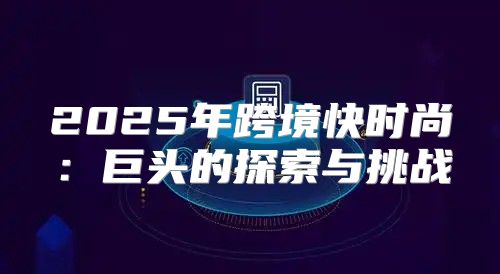 2025年跨境快时尚：巨头的探索与挑战