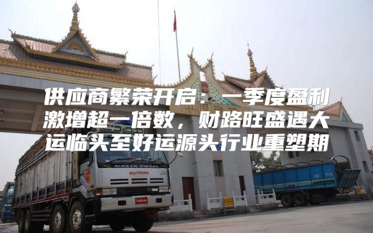 供应商繁荣开启：一季度盈利激增超一倍数，财路旺盛遇大运临头至好运源头行业重塑期