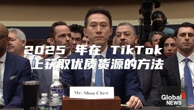 2025 年在 TikTok 上获取优质货源的方法