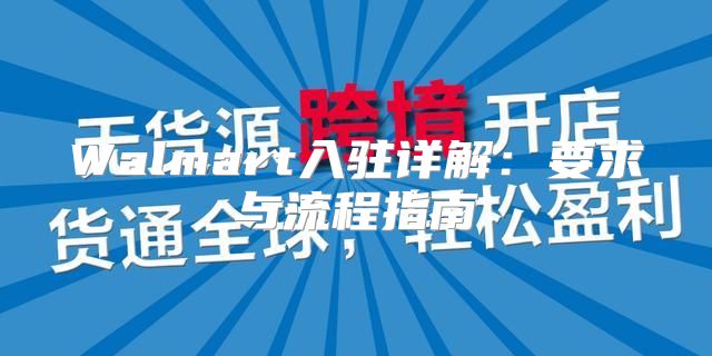 Walmart入驻详解：要求与流程指南