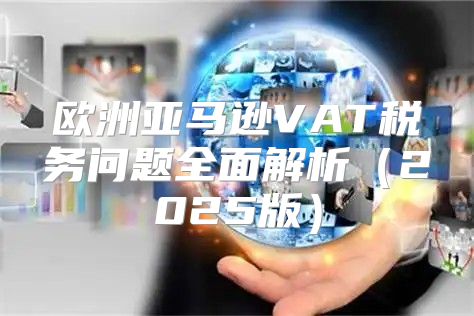 欧洲亚马逊VAT税务问题全面解析2025版