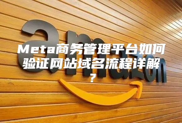 Meta商务管理平台如何验证网站域名流程详解？