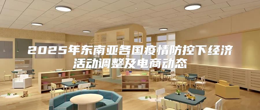 2025年东南亚各国疫情防控下经济活动调整及电商动态