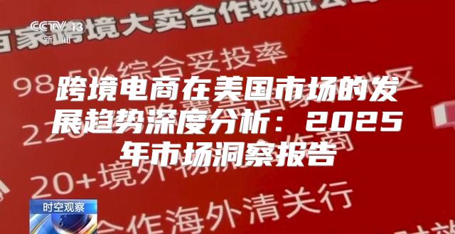 跨境电商在美国市场的发展趋势深度分析：2025年市场洞察报告