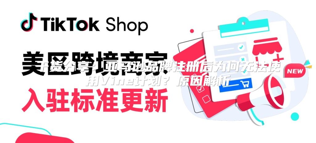 干货分享：亚马逊品牌注册后为何无法使用Vine计划？原因解析