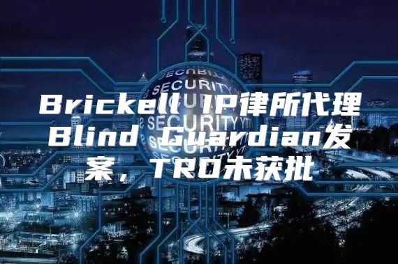 Brickell IP律所代理Blind Guardian发案，TRO未获批
