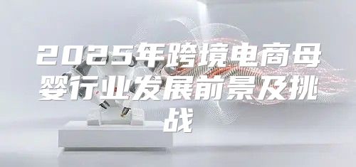 2025年跨境电商母婴行业发展前景及挑战