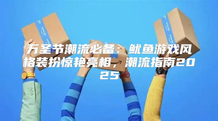 万圣节潮流必备：鱿鱼游戏风格装扮惊艳亮相，潮流指南2025