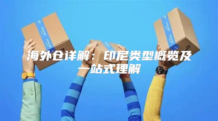 海外仓详解：印尼类型概览及一站式理解