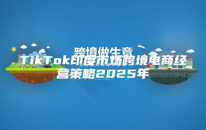 TikTok印度市场跨境电商经营策略2025年
