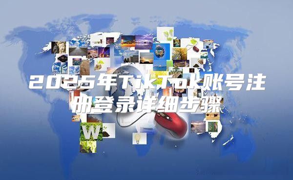 2025年TikTok账号注册登录详细步骤