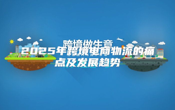 2025年跨境电商物流的痛点及发展趋势