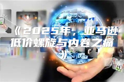 2025年，亚马逊低价螺旋与内卷之痛