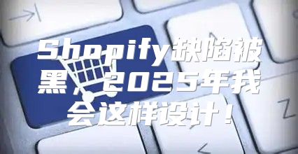 Shopify缺陷被黑，2025年我会这样设计！