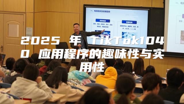 2025 年 TikTok1040 应用程序的趣味性与实用性