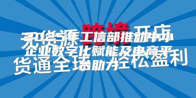 2025年工信部推动中小企业数字化赋能及电商平台助力