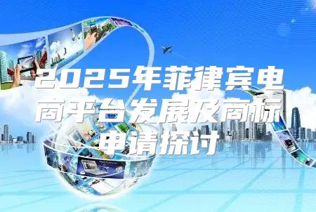 2025年菲律宾电商平台发展及商标申请探讨
