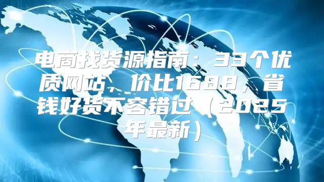 电商找货源指南：33个优质网站，价比1688，省钱好货不容错过2025年最新
